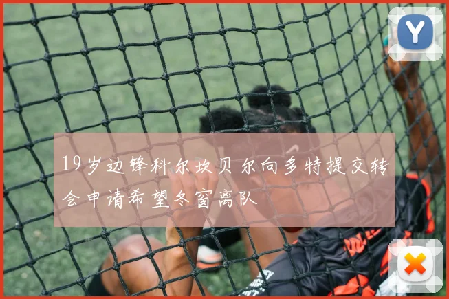 19岁边锋科尔坎贝尔向多特提交转会申请希望冬窗离队
