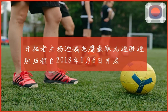 开拓者主场迎战老鹰豪取九连胜连胜历程自2018年1月6日开启