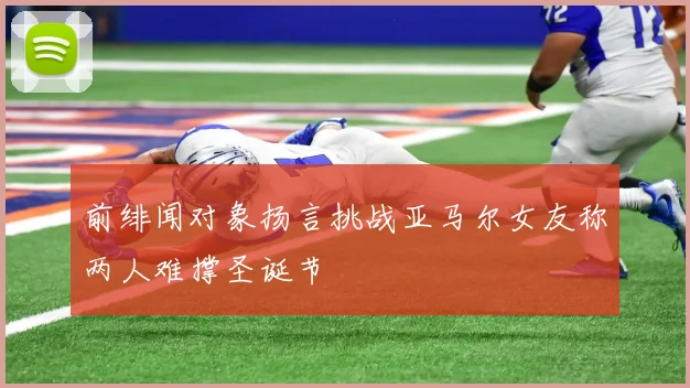 前绯闻对象扬言挑战亚马尔女友称两人难撑圣诞节