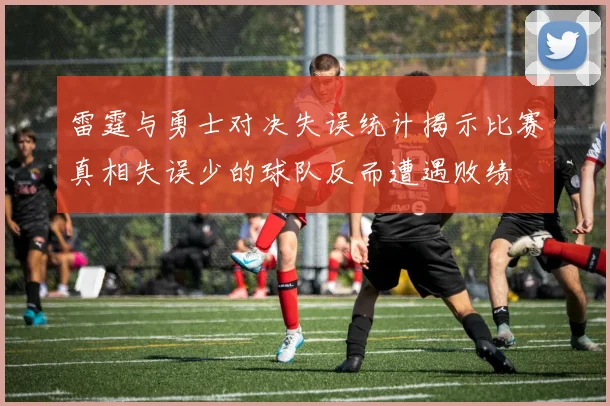 雷霆与勇士对决失误统计揭示比赛真相失误少的球队反而遭遇败绩