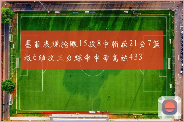 墨菲表现抢眼15投8中斩获21分7篮板6助攻三分球命中率高达433