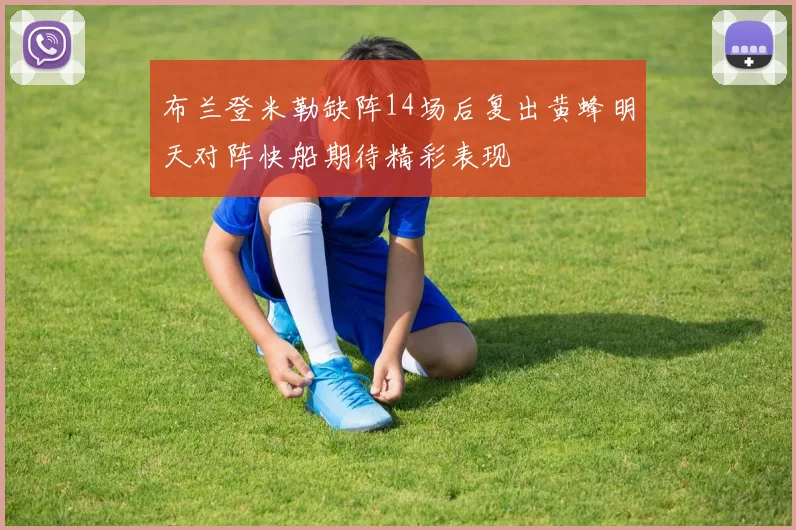布兰登米勒缺阵14场后复出黄蜂明天对阵快船期待精彩表现