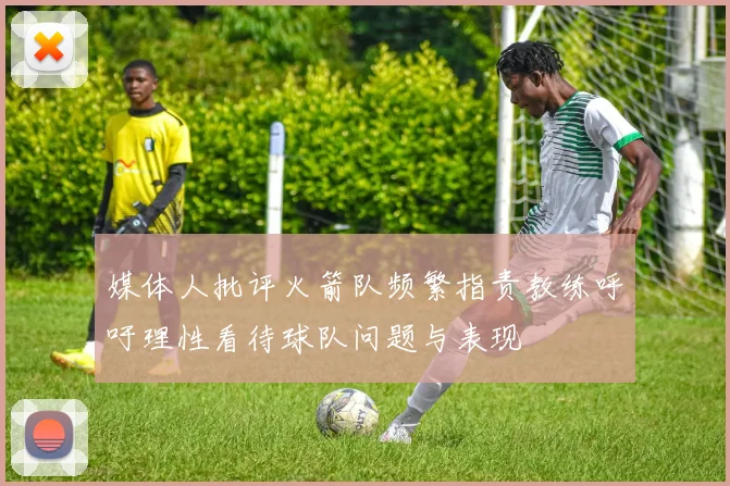 媒体人批评火箭队频繁指责教练呼吁理性看待球队问题与表现
