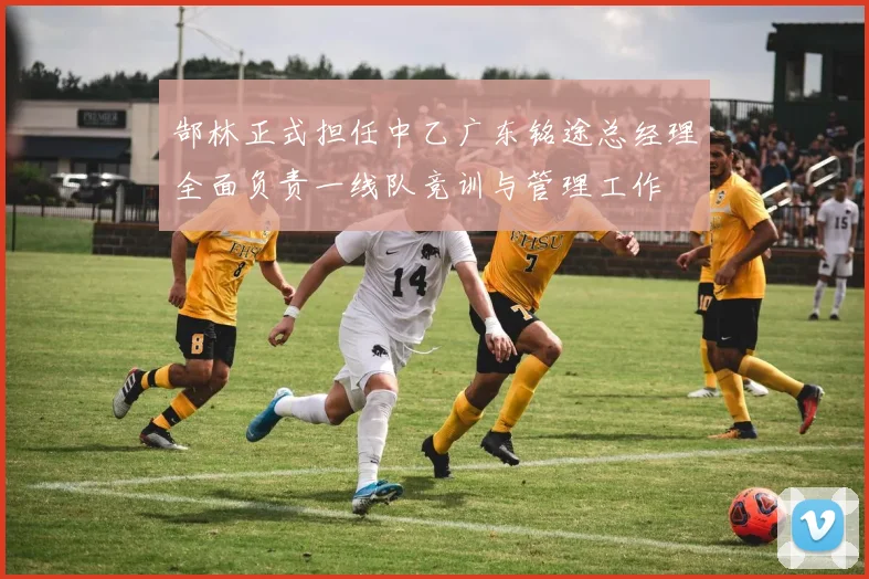 郜林正式担任中乙广东铭途总经理全面负责一线队竞训与管理工作