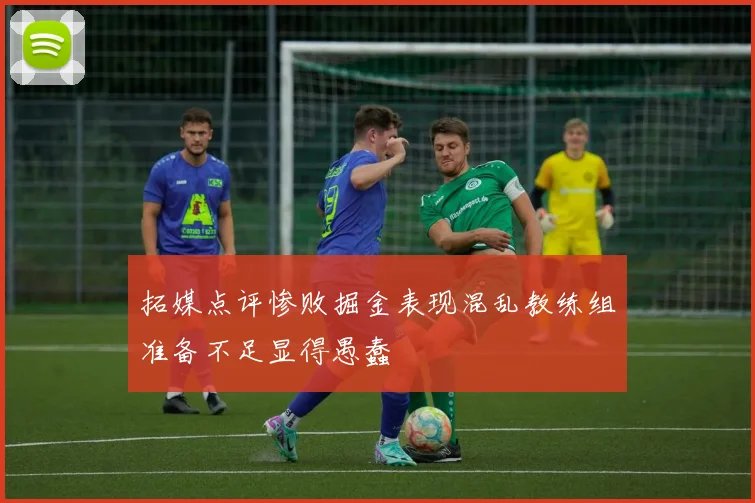 拓媒点评惨败掘金表现混乱教练组准备不足显得愚蠢
