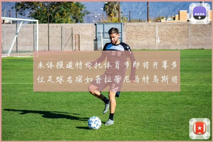 米体报道特伦托体育节即将开幕多位足球名宿如普拉蒂尼马特乌斯将莅临助阵