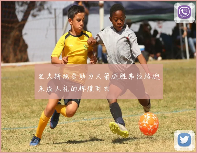 里夫斯绝杀助力火箭连胜弗拉格迎来成人礼的辉煌时刻