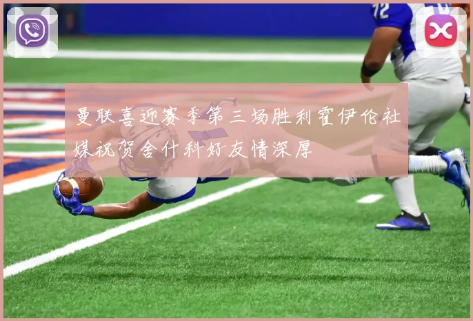 曼联喜迎赛季第三场胜利霍伊伦社媒祝贺舍什科好友情深厚