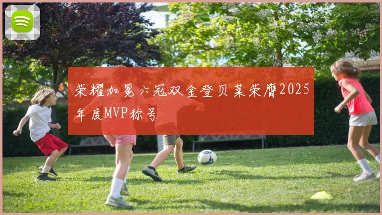荣耀加冕六冠双金登贝莱荣膺2025年度MVP称号