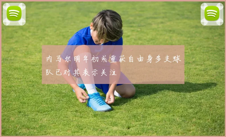 内马尔明年初或重获自由身多支球队已对其表示关注